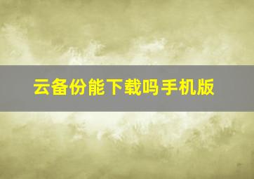 云备份能下载吗手机版