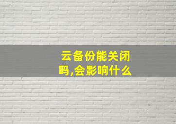 云备份能关闭吗,会影响什么