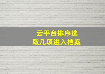 云平台排序选取几项进入档案