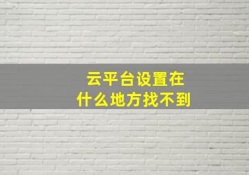 云平台设置在什么地方找不到