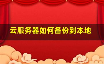 云服务器如何备份到本地