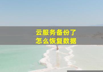 云服务备份了怎么恢复数据