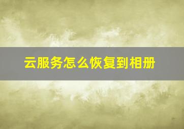 云服务怎么恢复到相册