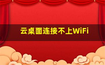 云桌面连接不上WiFi