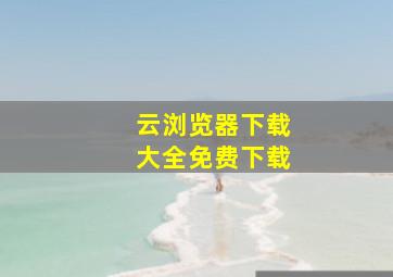 云浏览器下载大全免费下载