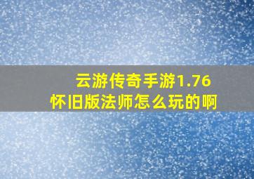 云游传奇手游1.76怀旧版法师怎么玩的啊