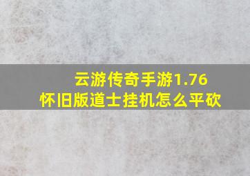 云游传奇手游1.76怀旧版道士挂机怎么平砍