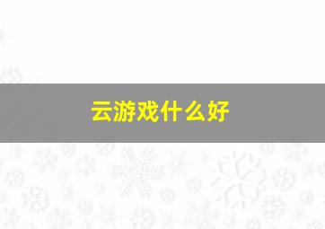 云游戏什么好