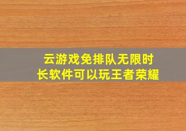 云游戏免排队无限时长软件可以玩王者荣耀