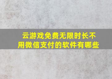 云游戏免费无限时长不用微信支付的软件有哪些