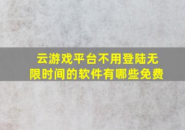 云游戏平台不用登陆无限时间的软件有哪些免费