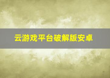 云游戏平台破解版安卓