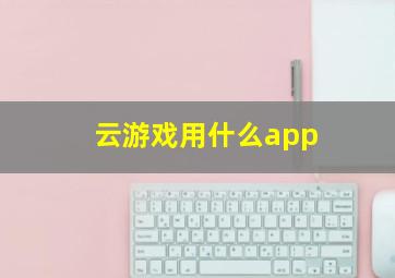 云游戏用什么app