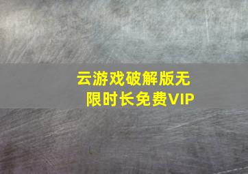 云游戏破解版无限时长免费VIP