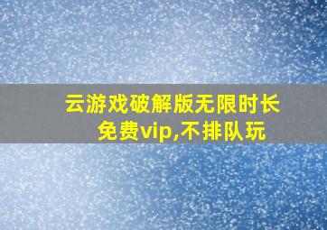 云游戏破解版无限时长免费vip,不排队玩