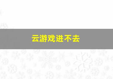 云游戏进不去