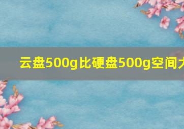 云盘500g比硬盘500g空间大