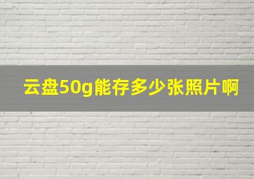 云盘50g能存多少张照片啊