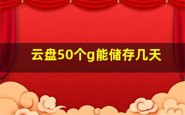 云盘50个g能储存几天