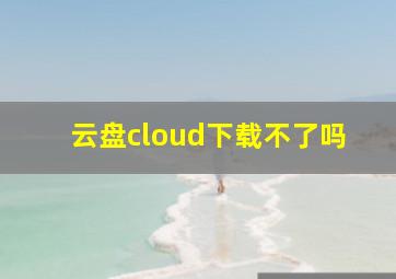 云盘cloud下载不了吗