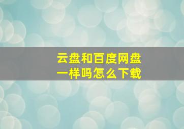 云盘和百度网盘一样吗怎么下载