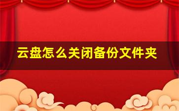 云盘怎么关闭备份文件夹