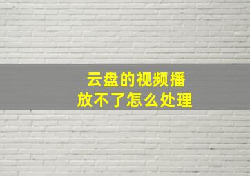 云盘的视频播放不了怎么处理