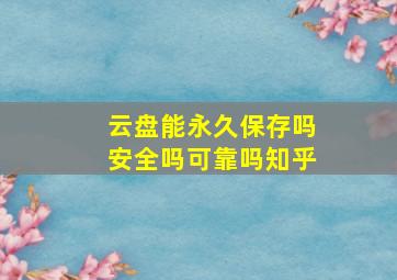 云盘能永久保存吗安全吗可靠吗知乎