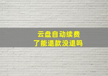 云盘自动续费了能退款没退吗