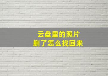 云盘里的照片删了怎么找回来