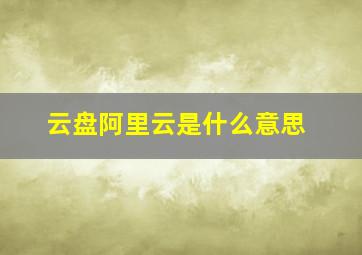 云盘阿里云是什么意思