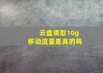 云盘领取10g移动流量是真的吗