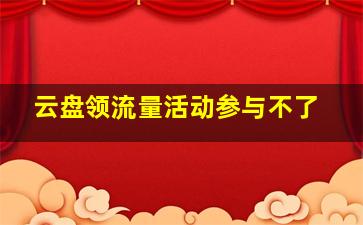 云盘领流量活动参与不了