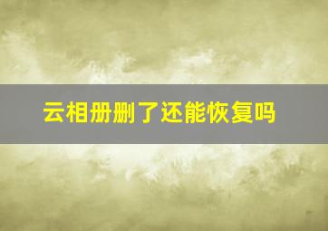 云相册删了还能恢复吗