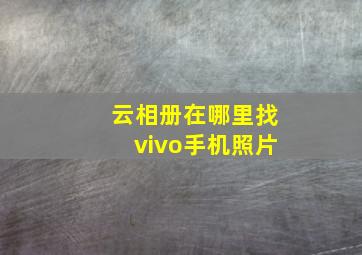 云相册在哪里找vivo手机照片