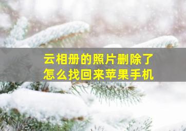 云相册的照片删除了怎么找回来苹果手机