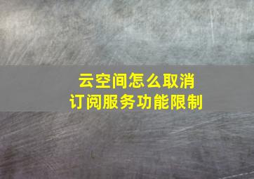 云空间怎么取消订阅服务功能限制