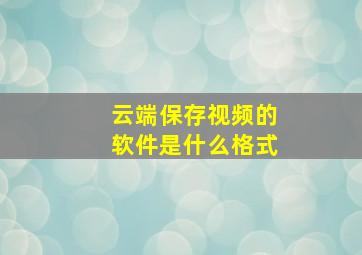 云端保存视频的软件是什么格式