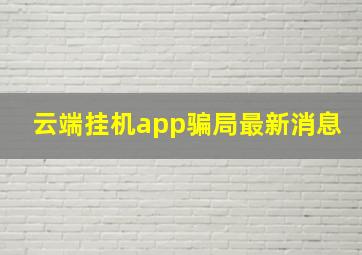 云端挂机app骗局最新消息