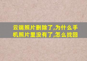 云端照片删除了,为什么手机照片里没有了,怎么找回