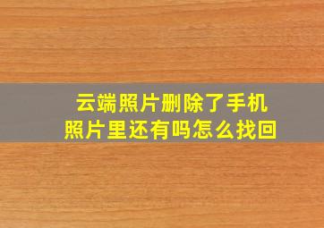 云端照片删除了手机照片里还有吗怎么找回