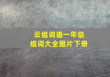 云组词语一年级组词大全图片下册