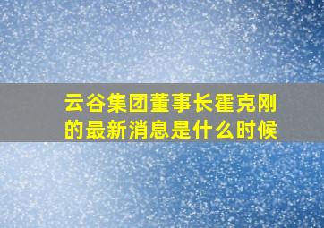 云谷集团董事长霍克刚的最新消息是什么时候