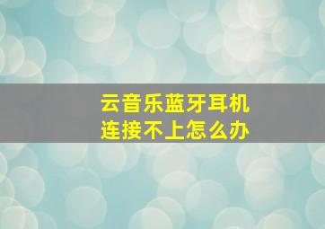 云音乐蓝牙耳机连接不上怎么办