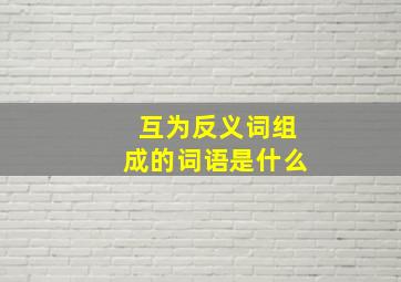 互为反义词组成的词语是什么