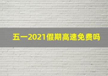 五一2021假期高速免费吗