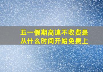 五一假期高速不收费是从什么时间开始免费上