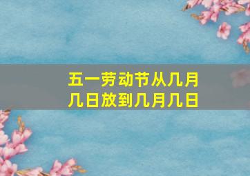 五一劳动节从几月几日放到几月几日