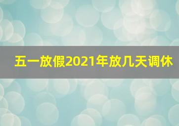 五一放假2021年放几天调休