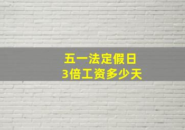 五一法定假日3倍工资多少天